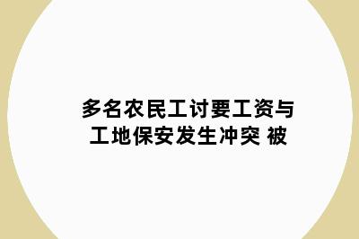 多名农民工讨要工资与工地保安发生冲突 被